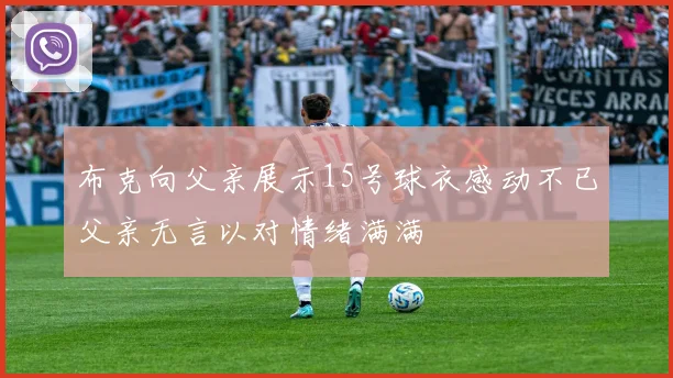 布克向父亲展示15号球衣感动不已父亲无言以对情绪满满