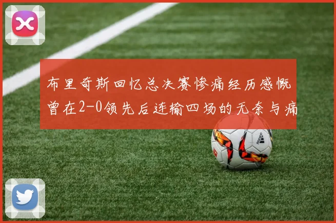 布里奇斯回忆总决赛惨痛经历感慨曾在2-0领先后连输四场的无奈与痛苦