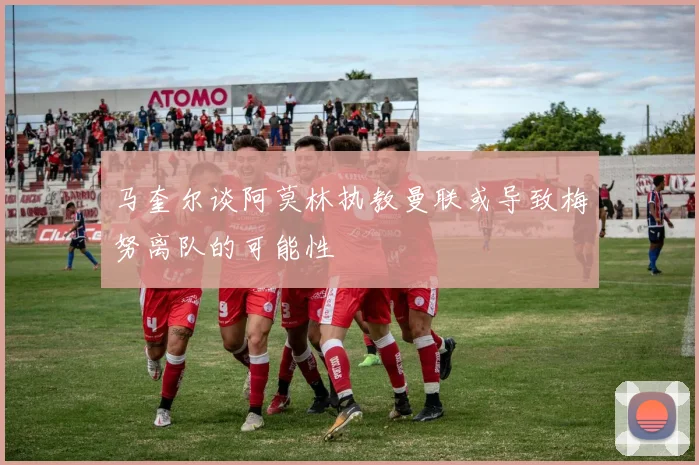马奎尔谈阿莫林执教曼联或导致梅努离队的可能性