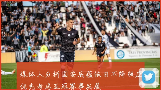 媒体人分析国安底蕴依旧不降级应优先考虑亚冠赛事发展