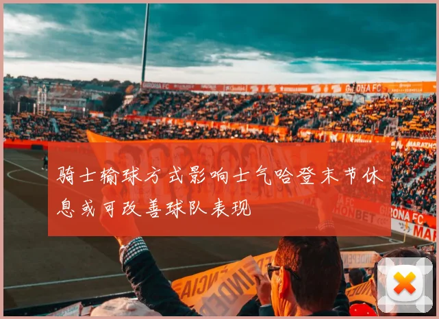 骑士输球方式影响士气哈登末节休息或可改善球队表现