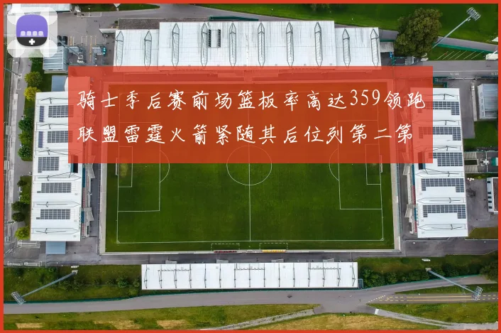 骑士季后赛前场篮板率高达359领跑联盟雷霆火箭紧随其后位列第二第三
