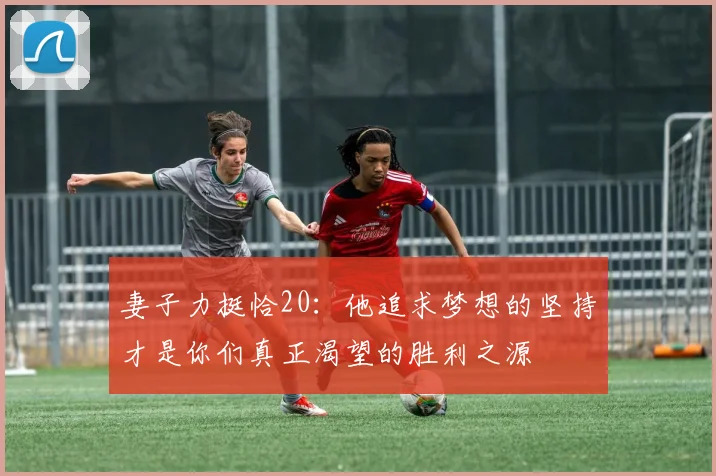 妻子力挺恰20：他追求梦想的坚持才是你们真正渴望的胜利之源
