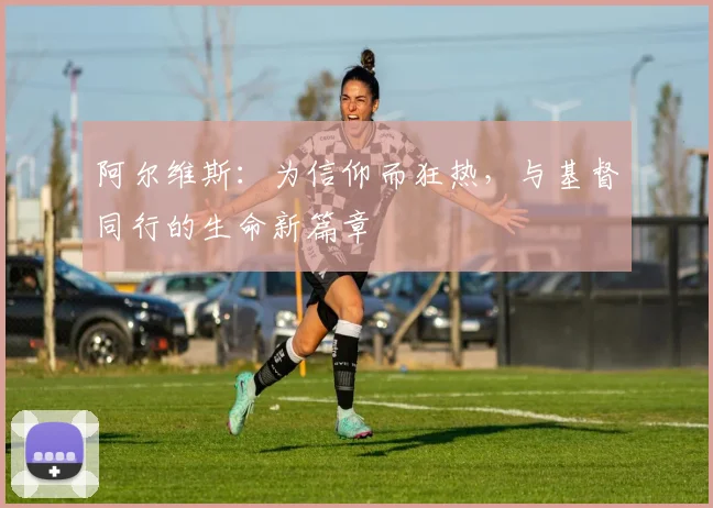 阿尔维斯：为信仰而狂热，与基督同行的生命新篇章