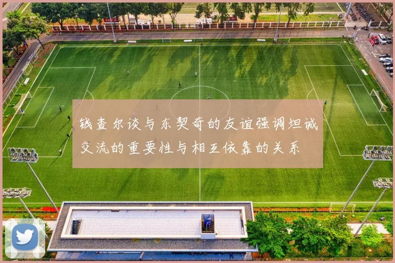 钱查尔谈与东契奇的友谊强调坦诚交流的重要性与相互依靠的关系