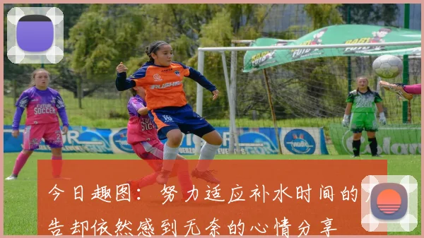 今日趣图：努力适应补水时间的广告却依然感到无奈的心情分享