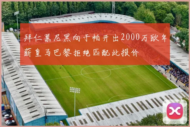拜仁慕尼黑向于帕开出2000万欧年薪皇马巴黎拒绝匹配此报价