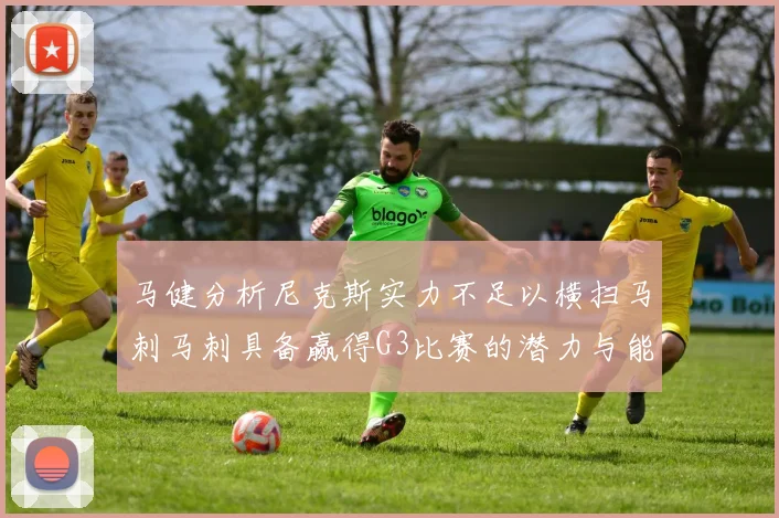 马健分析尼克斯实力不足以横扫马刺马刺具备赢得G3比赛的潜力与能力