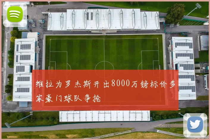 维拉为罗杰斯开出8000万镑标价多家豪门球队争抢