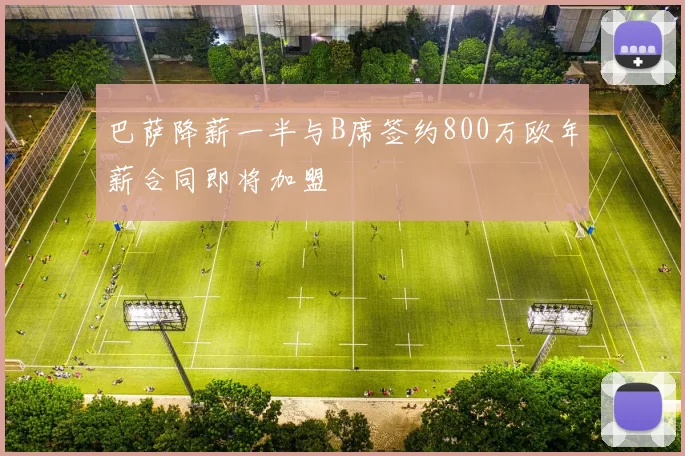 巴萨降薪一半与B席签约800万欧年薪合同即将加盟