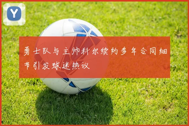 勇士队与主帅科尔续约多年合同细节引发球迷热议