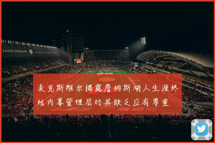 麦克斯维尔揭露詹姆斯湖人生涯终结内幕管理层对其缺乏应有尊重